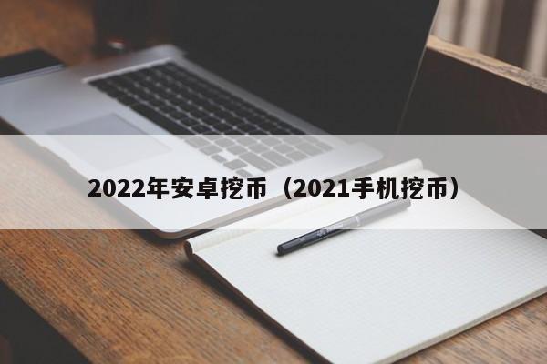 2022年安卓挖币（2021手机挖币）
