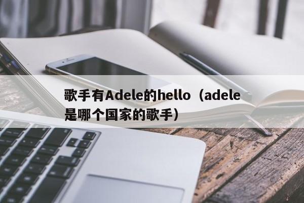 歌手有Adele的hello（adele是哪个国家的歌手）