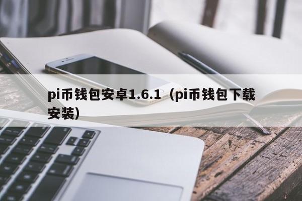 pi币钱包安卓1.6.1（pi币钱包下载安装）