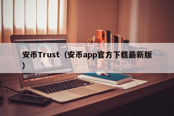 安币Trust（安币app官方下载最新版）